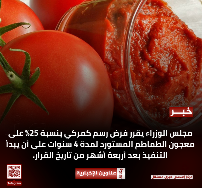 مجلس الوزراء يقرر فرض رسم كمركي بنسبة 25% على معجون الطماطم المستورد لمدة 4 سنوات على أن يبدأ التنفيذ بعد أربعة أشهر من تاريخ القرار.