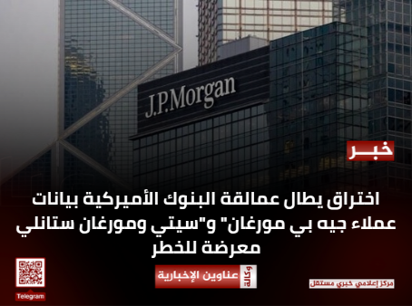 اختراق يطال عمالقة البنوك الأميركية بيانات عملاء جيه بي مورغان" و"سيتي ومورغان ستانلي معرضة للخطر